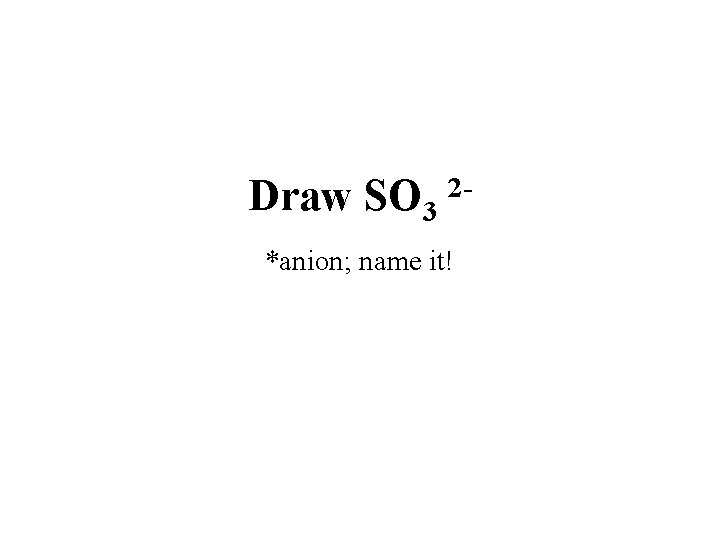 Draw SO 3 2*anion; name it! 