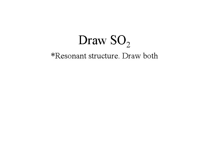 Draw SO 2 *Resonant structure. Draw both 