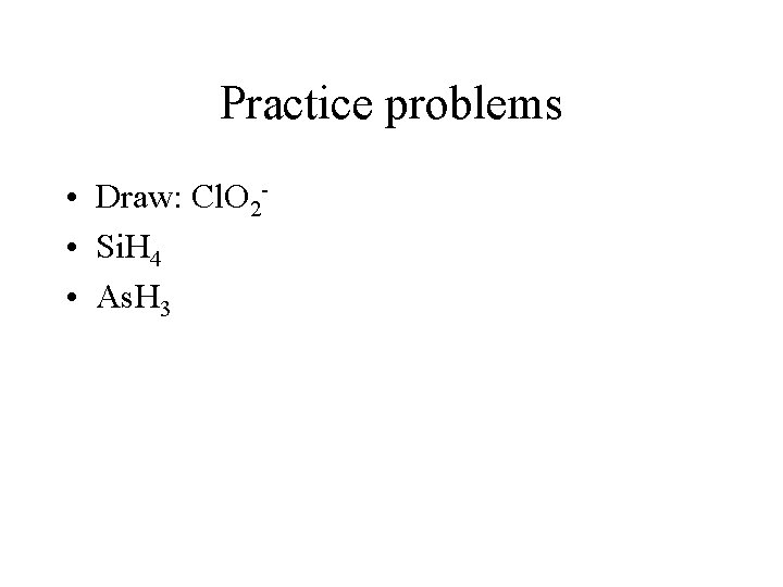 Practice problems • Draw: Cl. O 2 • Si. H 4 • As. H