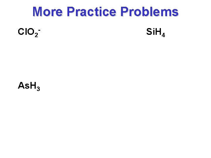 More Practice Problems Cl. O 2 - As. H 3 Si. H 4 