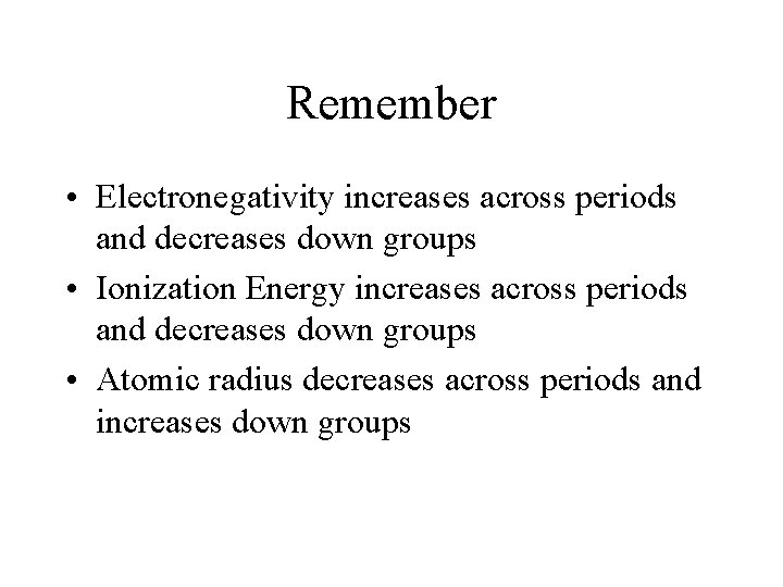 Remember • Electronegativity increases across periods and decreases down groups • Ionization Energy increases