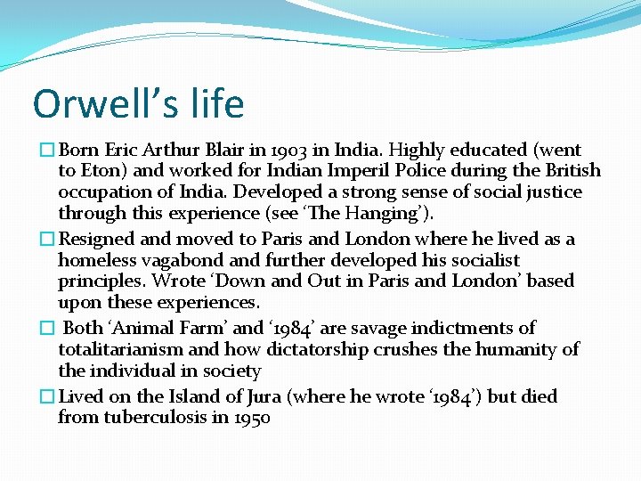 Orwell’s life �Born Eric Arthur Blair in 1903 in India. Highly educated (went to