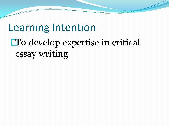 Learning Intention �To develop expertise in critical essay writing 