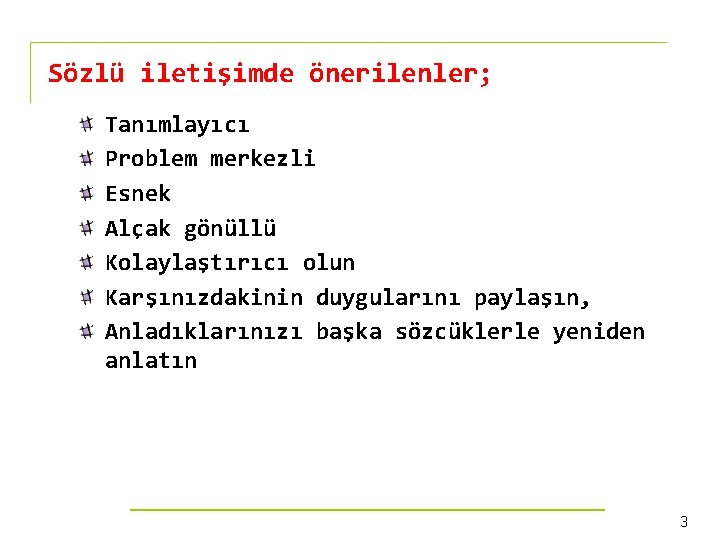 Sözlü iletişimde önerilenler; Tanımlayıcı Problem merkezli Esnek Alçak gönüllü Kolaylaştırıcı olun Karşınızdakinin duygularını paylaşın,