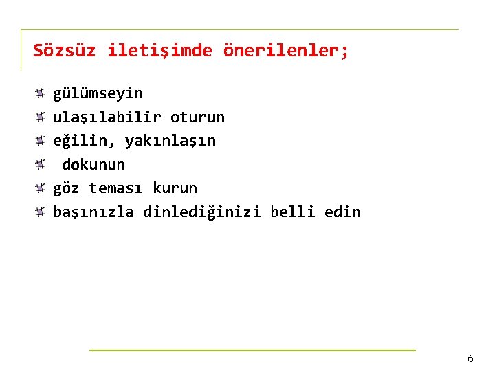 Sözsüz iletişimde önerilenler; gülümseyin ulaşılabilir oturun eğilin, yakınlaşın dokunun göz teması kurun başınızla dinlediğinizi