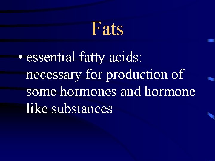 Fats • essential fatty acids: necessary for production of some hormones and hormone like