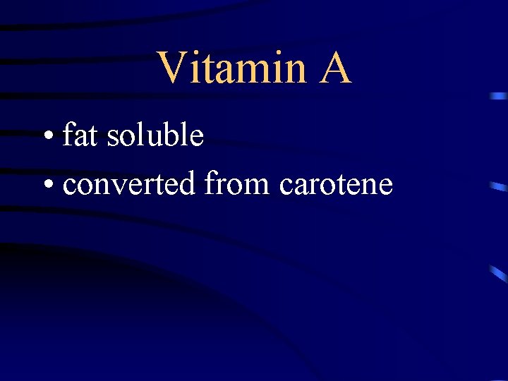 Vitamin A • fat soluble • converted from carotene 