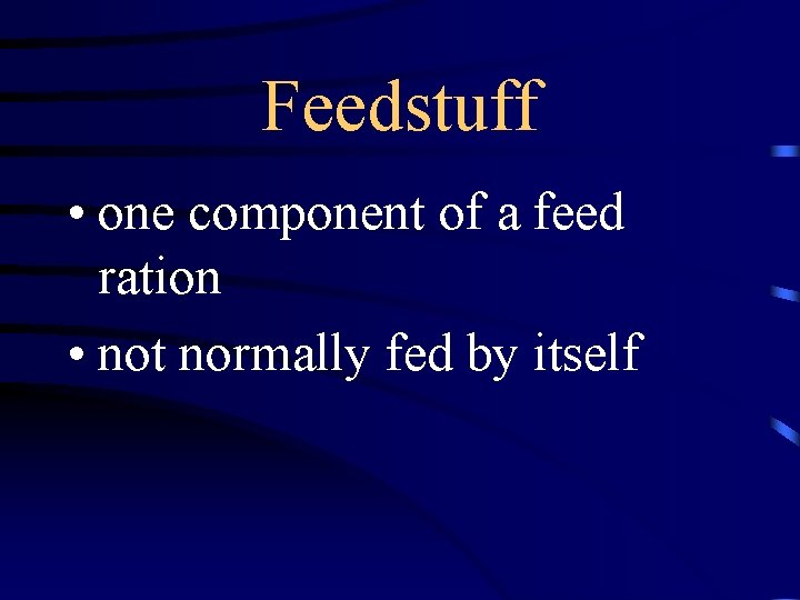 Feedstuff • one component of a feed ration • not normally fed by itself