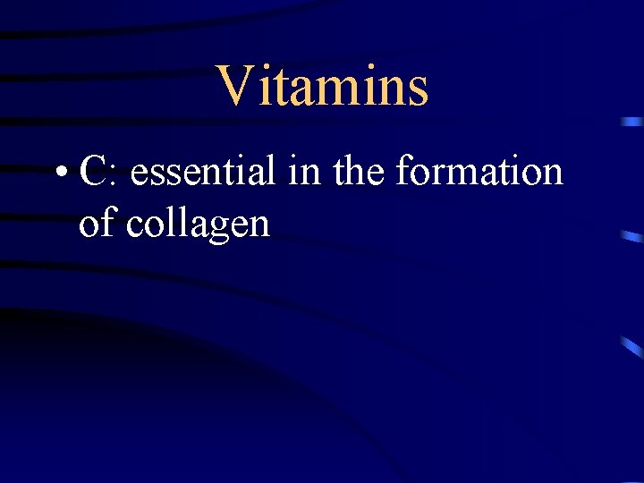 Vitamins • C: essential in the formation of collagen 