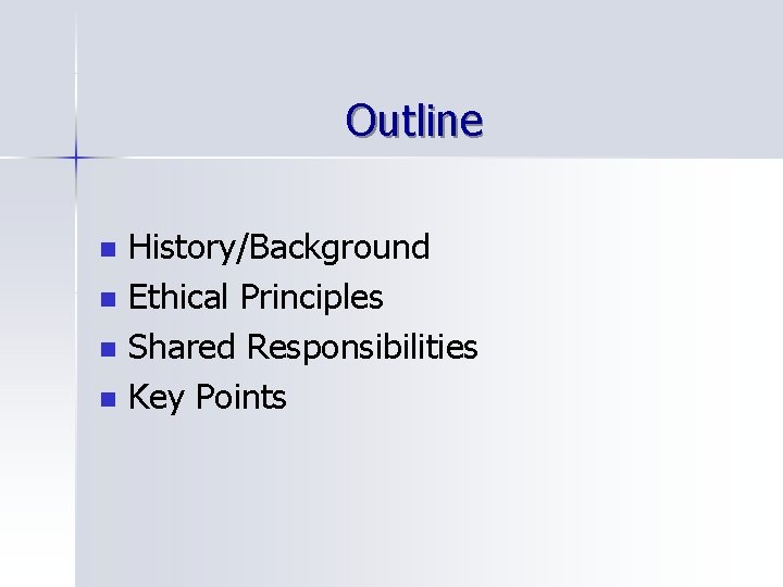 Outline n n History/Background Ethical Principles Shared Responsibilities Key Points 