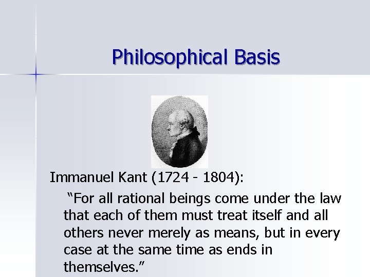 Philosophical Basis Immanuel Kant (1724 - 1804): “For all rational beings come under the