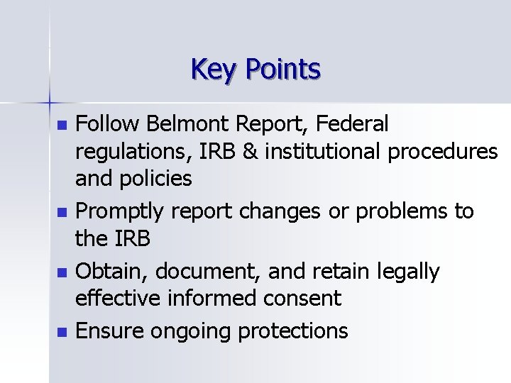 Key Points n n Follow Belmont Report, Federal regulations, IRB & institutional procedures and