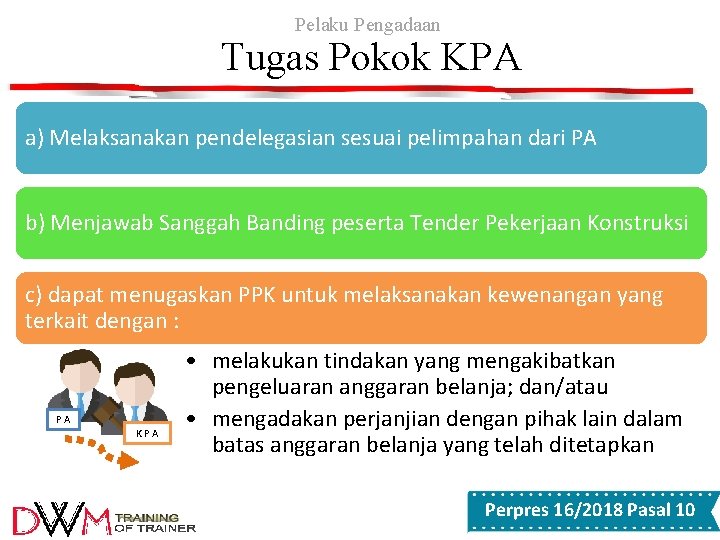Pelaku Pengadaan Tugas Pokok KPA a) Melaksanakan pendelegasian sesuai pelimpahan dari PA b) Menjawab Pelaku Pengadaan Tugas Pokok KPA a) Melaksanakan pendelegasian sesuai pelimpahan dari PA b) Menjawab