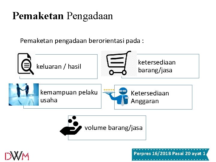 Pemaketan Pengadaan Pemaketan pengadaan berorientasi pada : ketersediaan barang/jasa keluaran / hasil kemampuan pelaku Pemaketan Pengadaan Pemaketan pengadaan berorientasi pada : ketersediaan barang/jasa keluaran / hasil kemampuan pelaku
