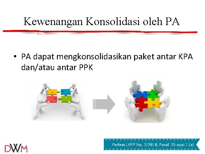 Kewenangan Konsolidasi oleh PA • PA dapat mengkonsolidasikan paket antar KPA dan/atau antar PPK Kewenangan Konsolidasi oleh PA • PA dapat mengkonsolidasikan paket antar KPA dan/atau antar PPK