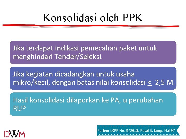 Konsolidasi oleh PPK Jika terdapat indikasi pemecahan paket untuk menghindari Tender/Seleksi. Jika kegiatan dicadangkan Konsolidasi oleh PPK Jika terdapat indikasi pemecahan paket untuk menghindari Tender/Seleksi. Jika kegiatan dicadangkan