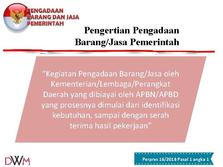 Pengertian Pengadaan Barang/Jasa Pemerintah “Kegiatan Pengadaan Barang/Jasa oleh Kementerian/Lembaga/Perangkat Daerah yang dibiayai oleh APBN/APBD Pengertian Pengadaan Barang/Jasa Pemerintah “Kegiatan Pengadaan Barang/Jasa oleh Kementerian/Lembaga/Perangkat Daerah yang dibiayai oleh APBN/APBD