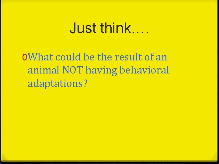 Just think…. 0 What could be the result of an animal NOT having behavioral