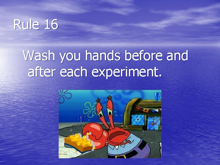 Rule 16 Wash you hands before and after each experiment. 