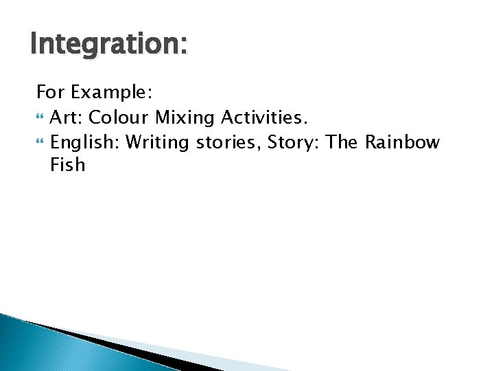 Integration: For Example: Art: Colour Mixing Activities. English: Writing stories, Story: The Rainbow Fish