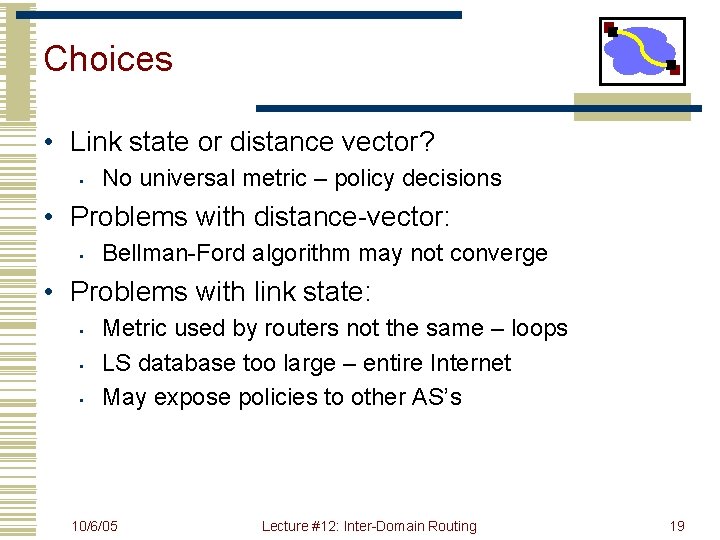 Choices • Link state or distance vector? • No universal metric – policy decisions