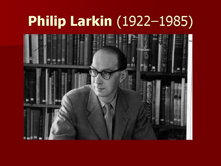 Philip Larkin (1922– 1985) Philip Larkin (1922– 1985)