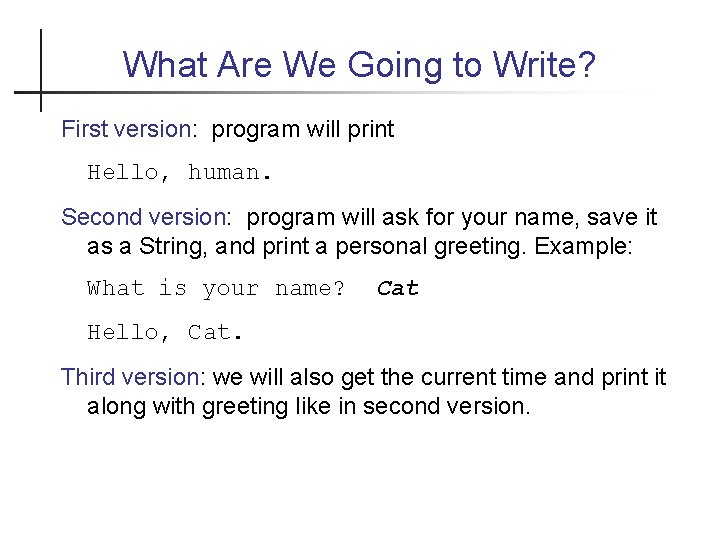 What Are We Going to Write? First version: program will print Hello, human. Second