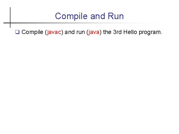 Compile and Run Compile (javac) and run (java) the 3 rd Hello program. 