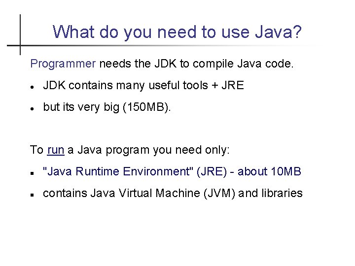 What do you need to use Java? Programmer needs the JDK to compile Java
