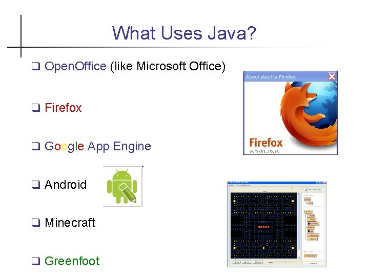 What Uses Java? Open. Office (like Microsoft Office) Firefox Google App Engine Android Minecraft