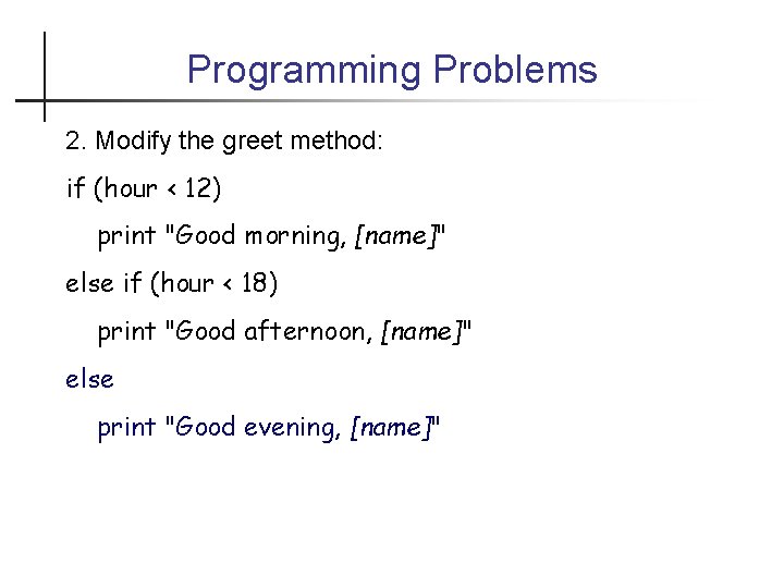 Programming Problems 2. Modify the greet method: if (hour < 12) print "Good morning,