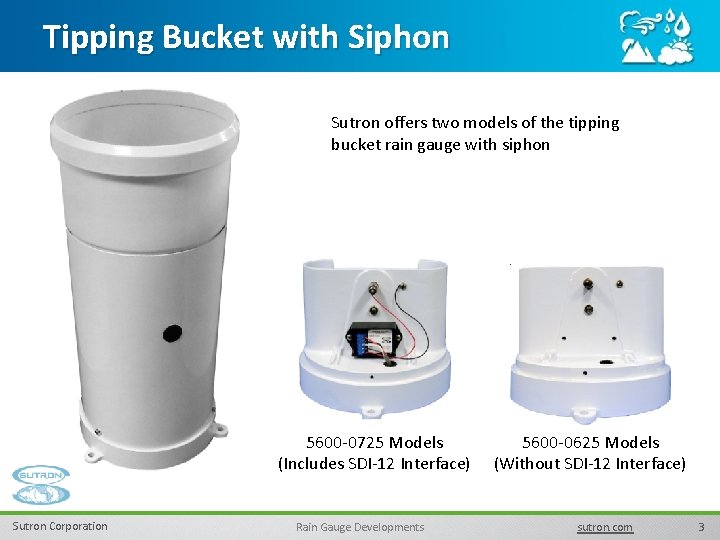 Tipping Bucket with Siphon Sutron offers two models of the tipping bucket rain gauge
