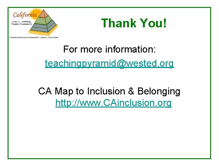 Thank You! For more information: teachingpyramid@wested. org CA Map to Inclusion & Belonging http: