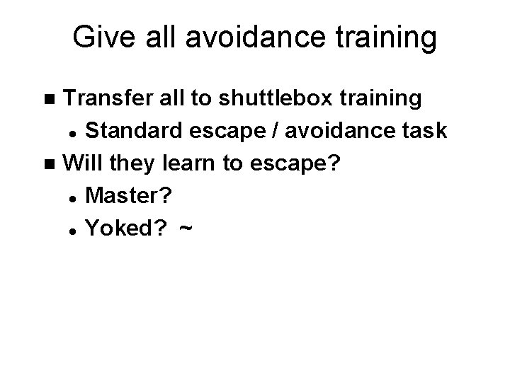 Give all avoidance training Transfer all to shuttlebox training l Standard escape / avoidance