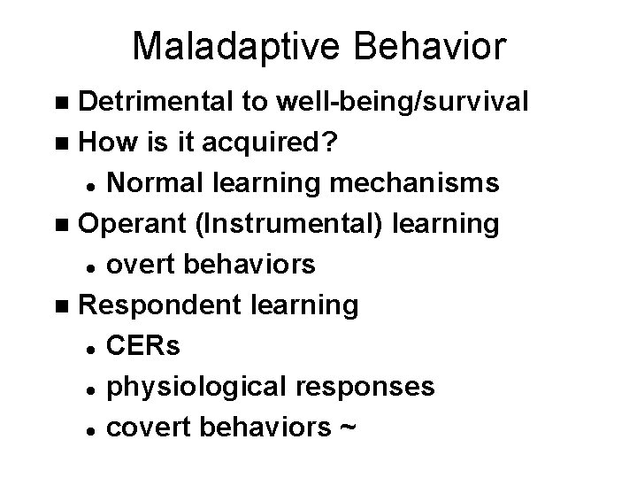Maladaptive Behavior Detrimental to well-being/survival n How is it acquired? l Normal learning mechanisms