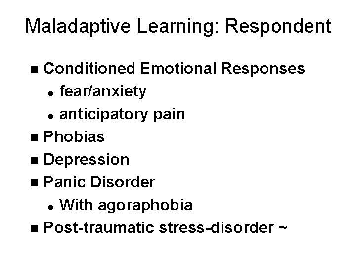 Maladaptive Learning: Respondent Conditioned Emotional Responses l fear/anxiety l anticipatory pain n Phobias n