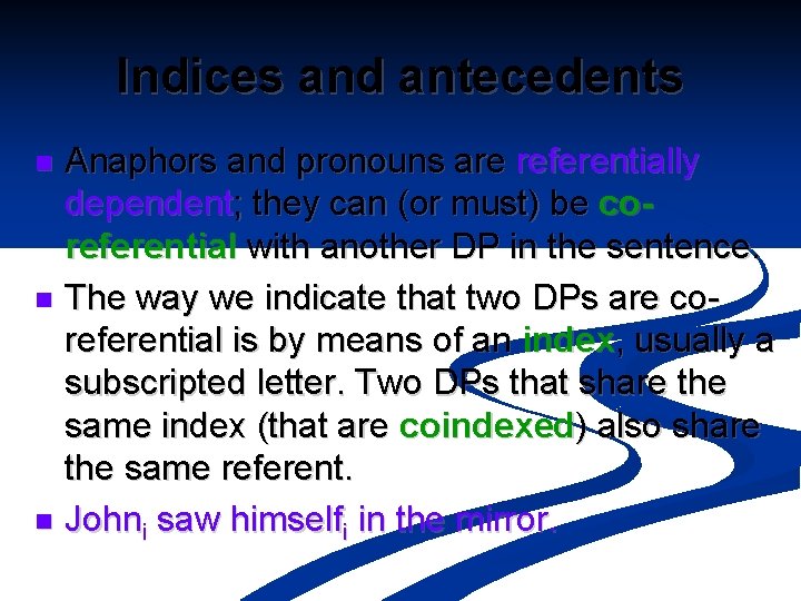 Indices and antecedents Anaphors and pronouns are referentially dependent; they can (or must) be