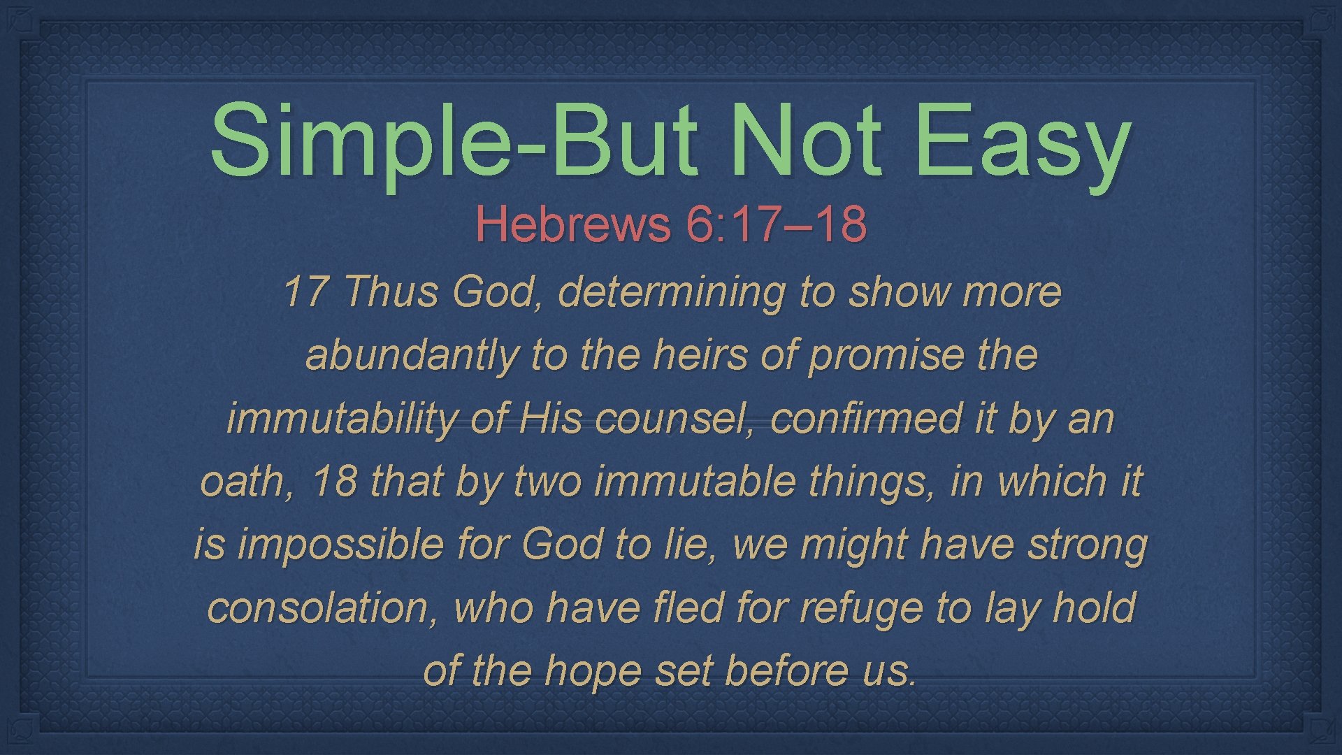 Simple-But Not Easy Hebrews 6: 17– 18 17 Thus God, determining to show more