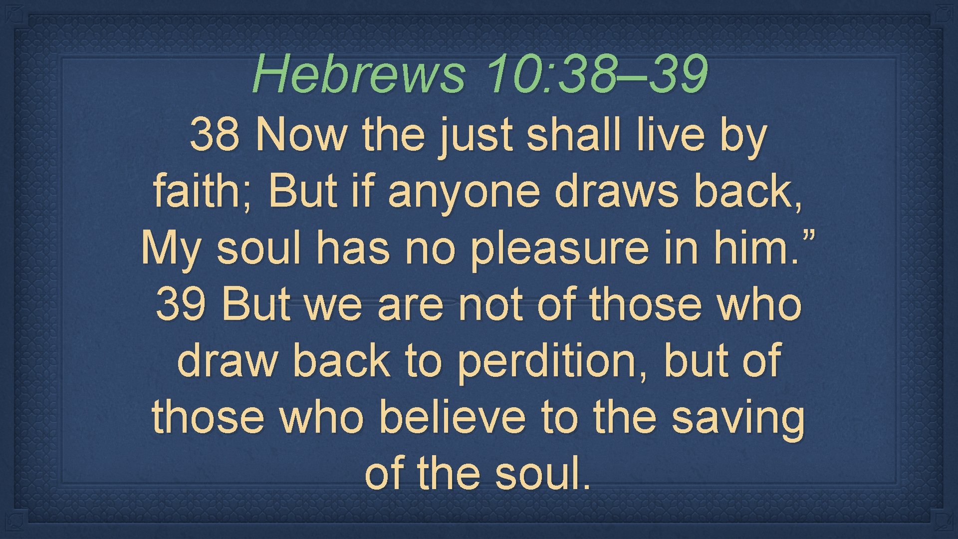 Hebrews 10: 38– 39 38 Now the just shall live by faith; But if