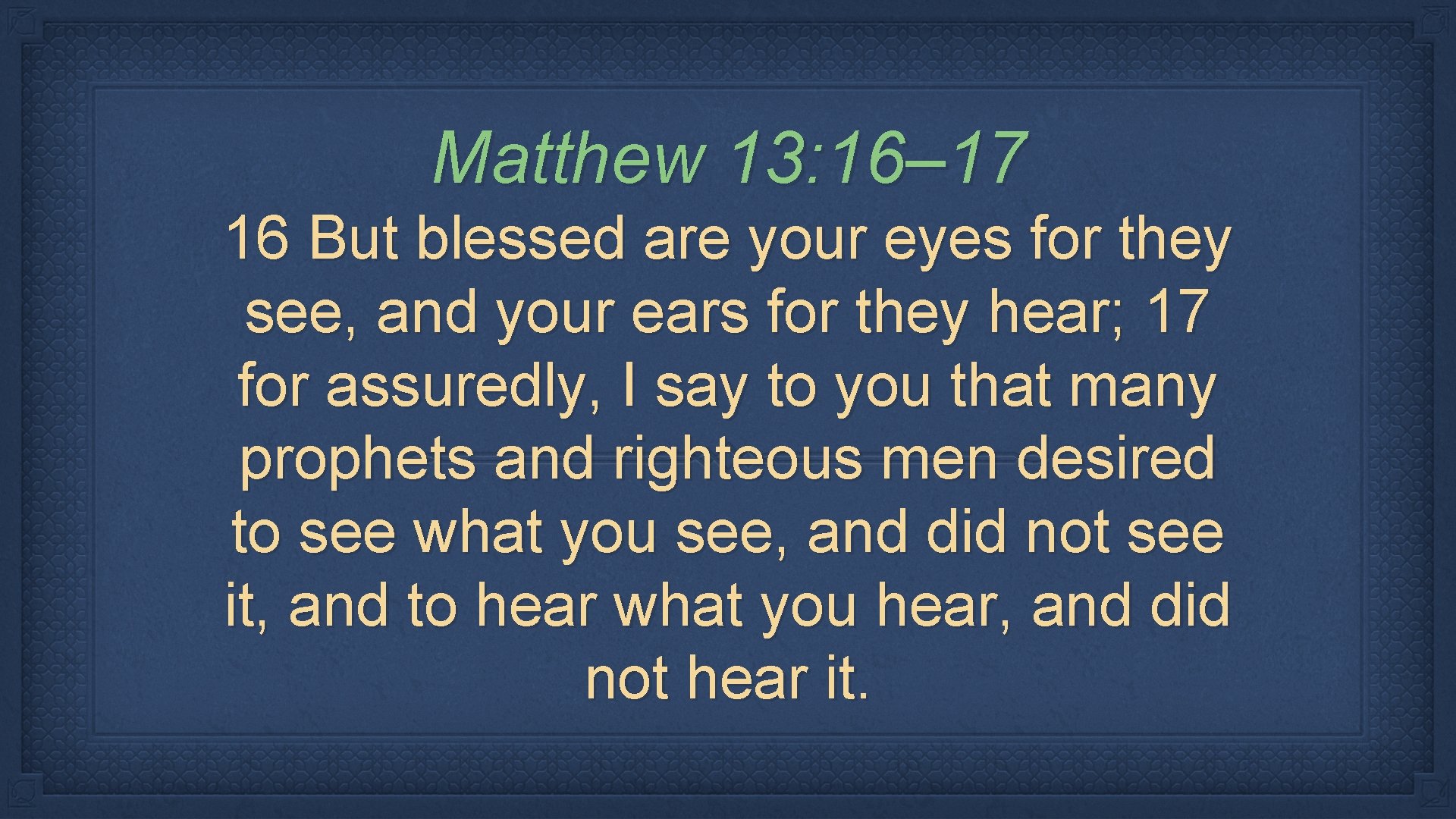 Matthew 13: 16– 17 16 But blessed are your eyes for they see, and