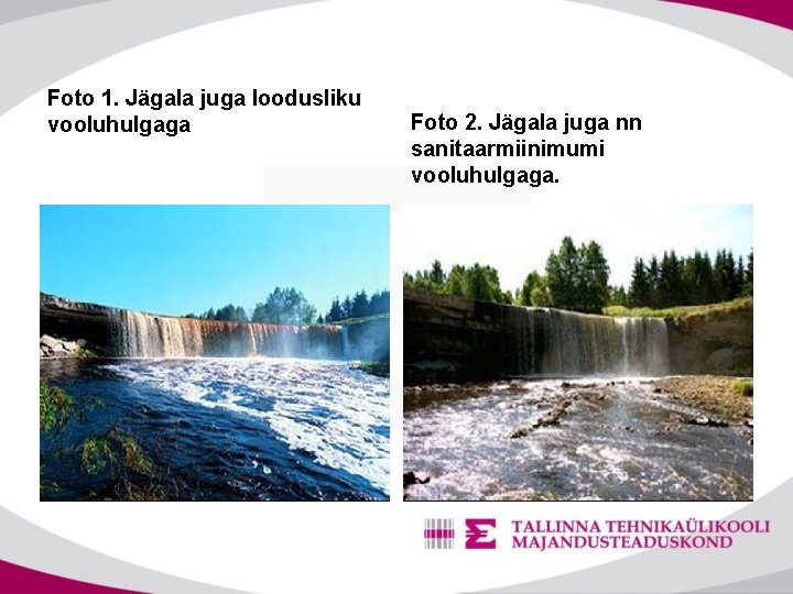 Foto 1. Jägala juga loodusliku vooluhulgaga Foto 2. Jägala juga nn sanitaarmiinimumi vooluhulgaga. 