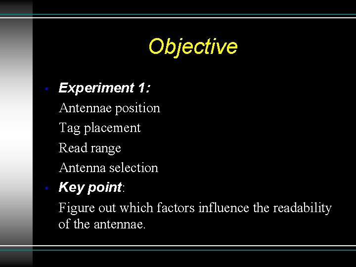 Objective • • Experiment 1: Antennae position Tag placement Read range Antenna selection Key