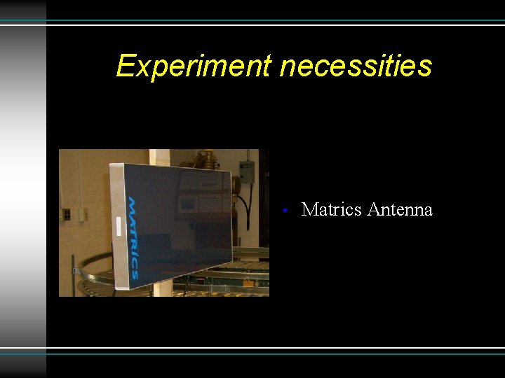 Experiment necessities • Matrics Antenna 