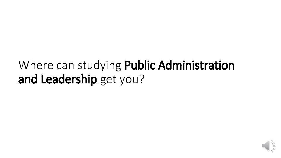 Where can studying Public Administration and Leadership get you? 