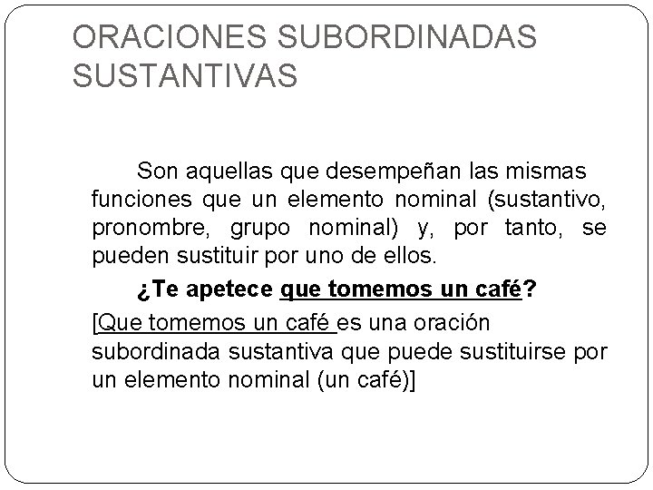 ORACIONES SUBORDINADAS SUSTANTIVAS Son aquellas que desempeñan las mismas funciones que un elemento nominal ORACIONES SUBORDINADAS SUSTANTIVAS Son aquellas que desempeñan las mismas funciones que un elemento nominal