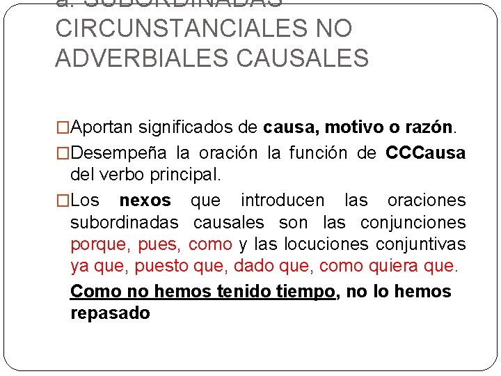 a. SUBORDINADAS CIRCUNSTANCIALES NO ADVERBIALES CAUSALES �Aportan significados de causa, motivo o razón. �Desempeña