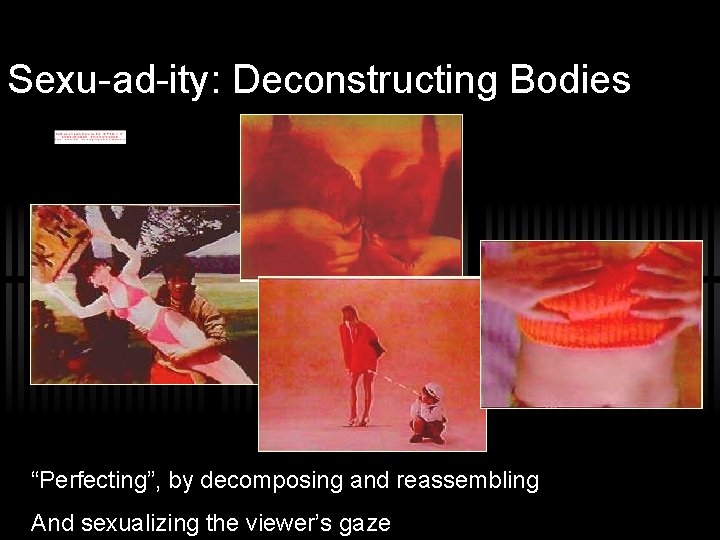 Sexu-ad-ity: Deconstructing Bodies “Perfecting”, by decomposing and reassembling And sexualizing the viewer’s gaze 