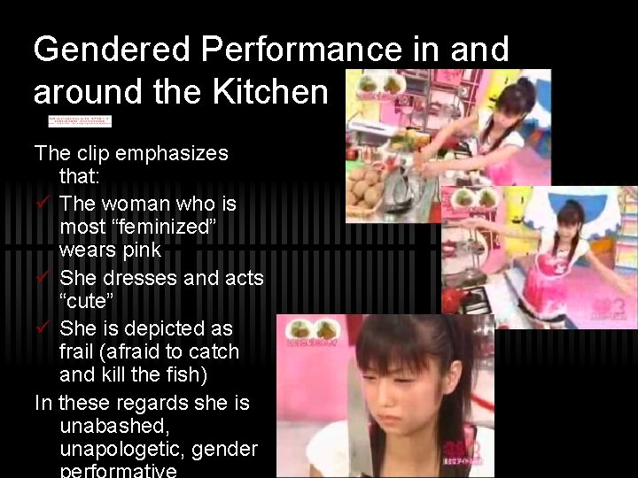 Gendered Performance in and around the Kitchen The clip emphasizes that: The woman who
