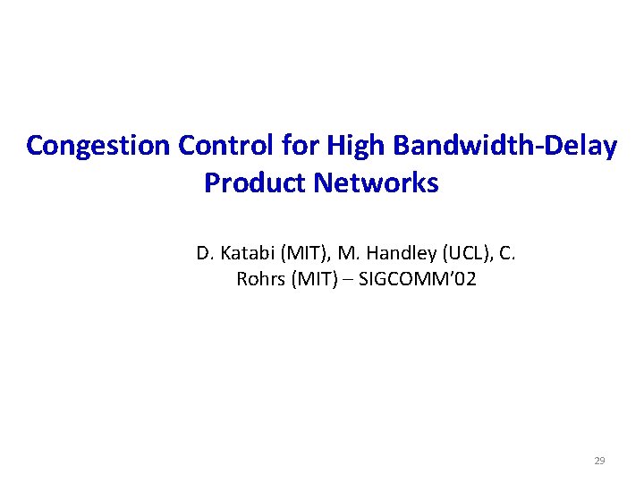 Congestion Control for High Bandwidth-Delay Product Networks D. Katabi (MIT), M. Handley (UCL), C.