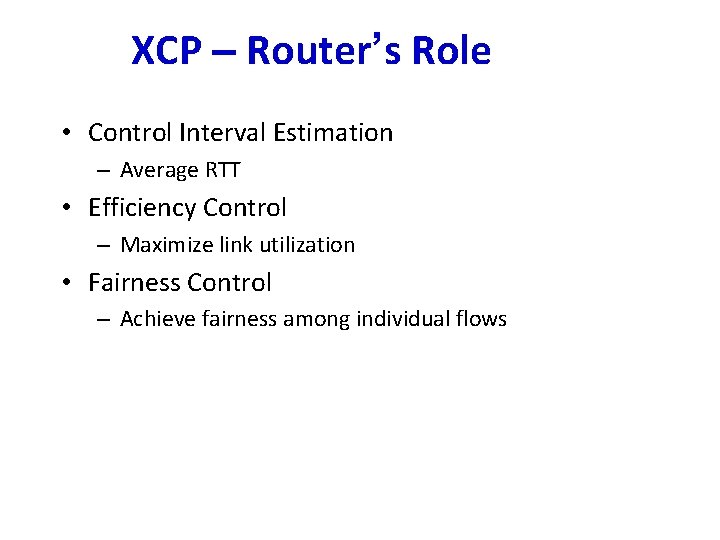 XCP – Router’s Role • Control Interval Estimation – Average RTT • Efficiency Control